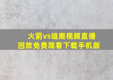 火箭vs雄鹿视频直播回放免费观看下载手机版