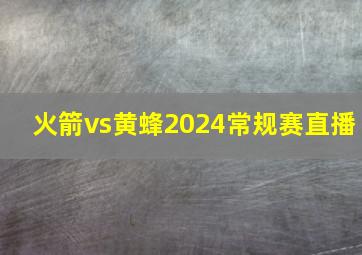 火箭vs黄蜂2024常规赛直播