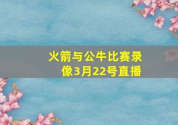 火箭与公牛比赛录像3月22号直播