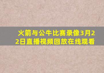 火箭与公牛比赛录像3月22日直播视频回放在线观看