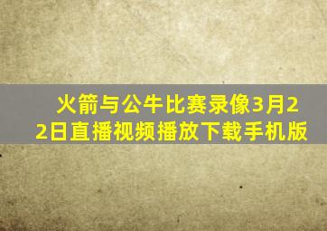 火箭与公牛比赛录像3月22日直播视频播放下载手机版