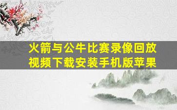 火箭与公牛比赛录像回放视频下载安装手机版苹果