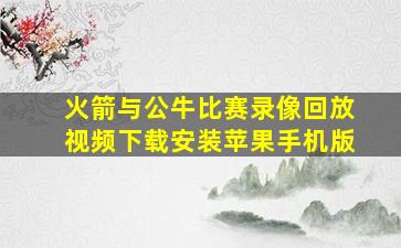 火箭与公牛比赛录像回放视频下载安装苹果手机版