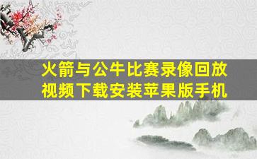 火箭与公牛比赛录像回放视频下载安装苹果版手机