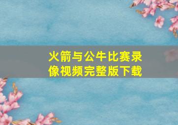 火箭与公牛比赛录像视频完整版下载