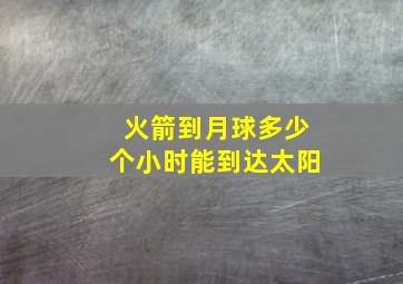 火箭到月球多少个小时能到达太阳