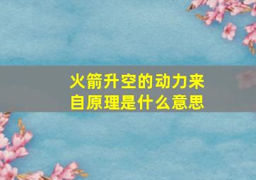 火箭升空的动力来自原理是什么意思