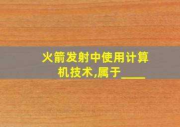 火箭发射中使用计算机技术,属于____