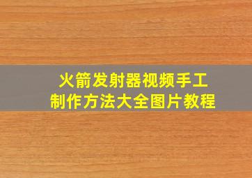 火箭发射器视频手工制作方法大全图片教程