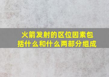 火箭发射的区位因素包括什么和什么两部分组成