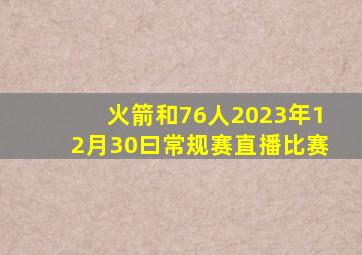 火箭和76人2023年12月30曰常规赛直播比赛