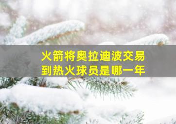 火箭将奥拉迪波交易到热火球员是哪一年