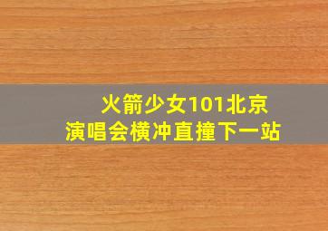 火箭少女101北京演唱会横冲直撞下一站