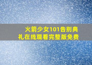 火箭少女101告别典礼在线观看完整版免费