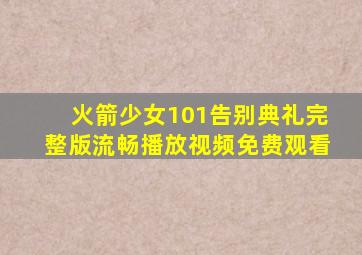 火箭少女101告别典礼完整版流畅播放视频免费观看