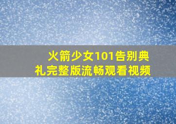 火箭少女101告别典礼完整版流畅观看视频