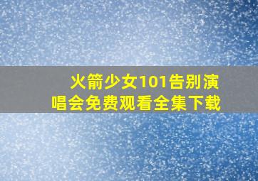 火箭少女101告别演唱会免费观看全集下载