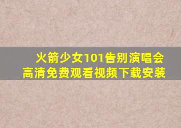 火箭少女101告别演唱会高清免费观看视频下载安装