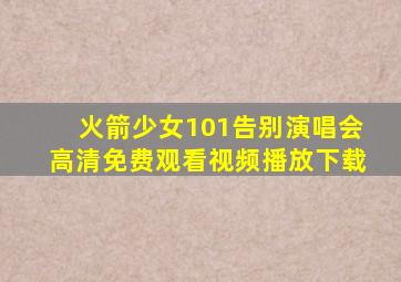 火箭少女101告别演唱会高清免费观看视频播放下载