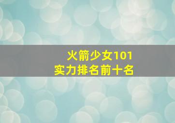 火箭少女101实力排名前十名