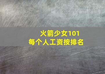 火箭少女101每个人工资按排名