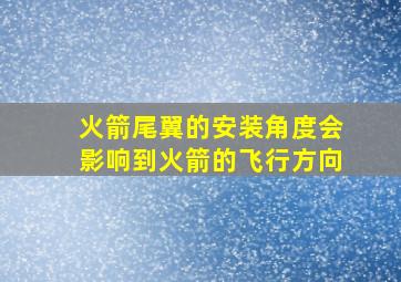 火箭尾翼的安装角度会影响到火箭的飞行方向