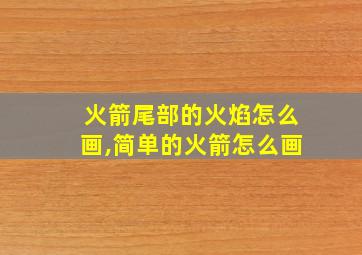 火箭尾部的火焰怎么画,简单的火箭怎么画