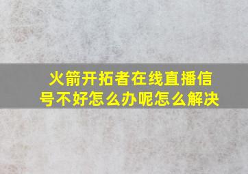 火箭开拓者在线直播信号不好怎么办呢怎么解决