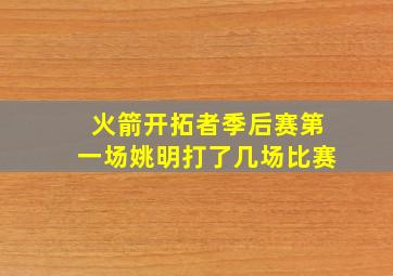 火箭开拓者季后赛第一场姚明打了几场比赛