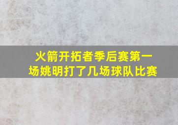 火箭开拓者季后赛第一场姚明打了几场球队比赛