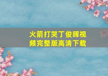 火箭打哭丁俊晖视频完整版高清下载