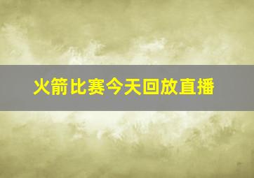 火箭比赛今天回放直播