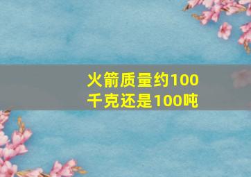 火箭质量约100千克还是100吨