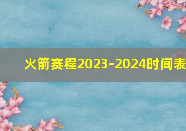 火箭赛程2023-2024时间表