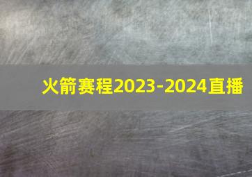 火箭赛程2023-2024直播