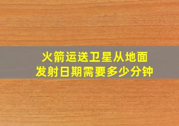 火箭运送卫星从地面发射日期需要多少分钟