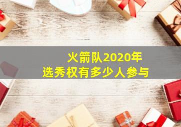 火箭队2020年选秀权有多少人参与