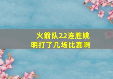 火箭队22连胜姚明打了几场比赛啊