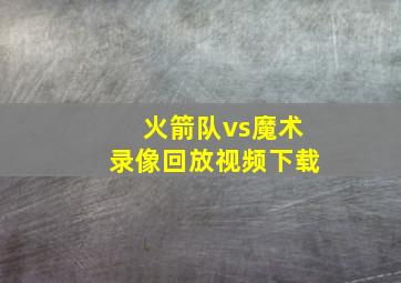 火箭队vs魔术录像回放视频下载