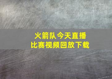 火箭队今天直播比赛视频回放下载