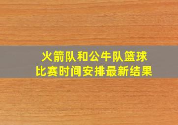 火箭队和公牛队篮球比赛时间安排最新结果