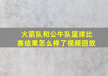 火箭队和公牛队篮球比赛结果怎么样了视频回放