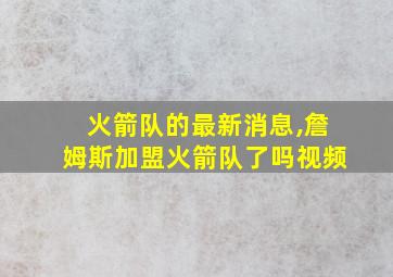 火箭队的最新消息,詹姆斯加盟火箭队了吗视频