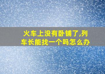 火车上没有卧铺了,列车长能找一个吗怎么办