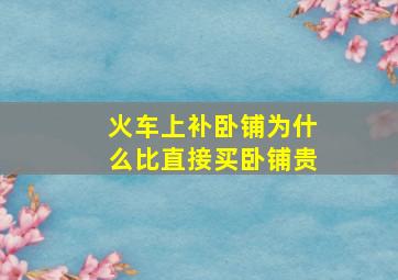 火车上补卧铺为什么比直接买卧铺贵