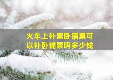 火车上补票卧铺票可以补卧铺票吗多少钱