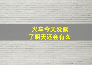 火车今天没票了明天还会有么