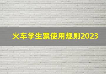 火车学生票使用规则2023