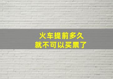 火车提前多久就不可以买票了