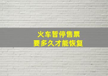 火车暂停售票要多久才能恢复